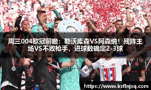 周三004欧冠前瞻：勒沃库森VS阿森纳！残阵主场VS不败枪手，进球数确定2-3球